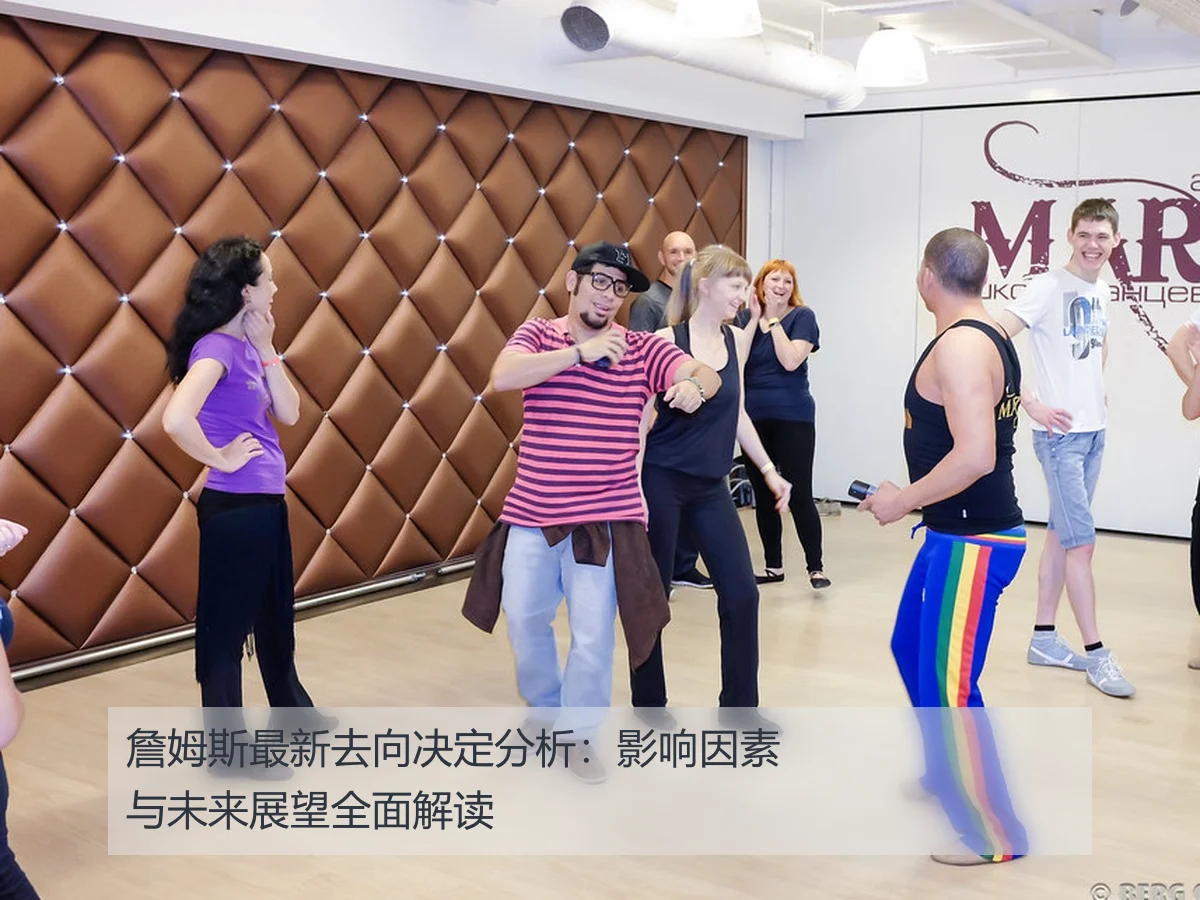 詹姆斯最新去向决定分析：影响因素与未来展望全面解读